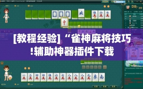 [教程经验]“雀神麻将技巧!辅助神器插件下载