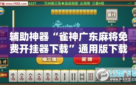 辅助神器“雀神广东麻将免费开挂器下载”通用版下载教程!
