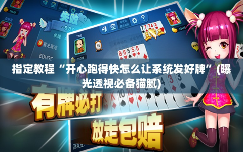 指定教程“开心跑得快怎么让系统发好牌”(曝光透视必备猫腻)