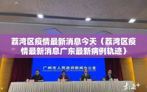 荔湾区疫情最新消息今天（荔湾区疫情最新消息广东最新病例轨迹）