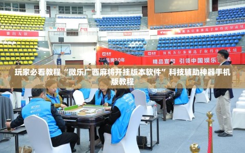 玩家必看教程“微乐广西麻将开挂版本软件”科技辅助神器手机版教程