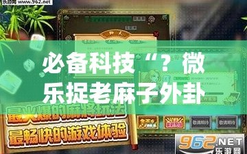 必备科技“？微乐捉老麻子外卦神器下载安装”开挂(透视)辅助神器