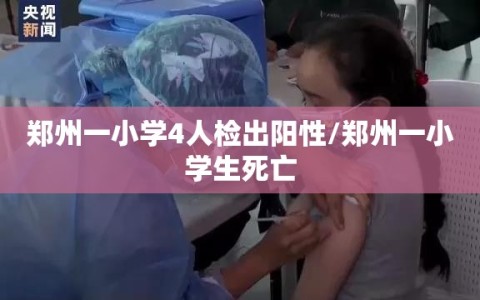 郑州一小学4人检出阳性/郑州一小学生死亡