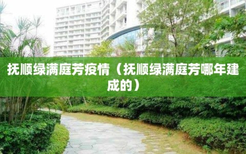 抚顺绿满庭芳疫情（抚顺绿满庭芳哪年建成的）