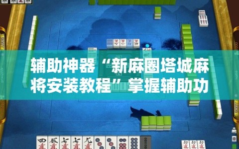 辅助神器“新麻圈塔城麻将安装教程”掌握辅助功能必胜规则