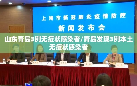 山东青岛3例无症状感染者/青岛发现3例本土无症状感染者