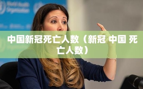 中国新冠死亡人数（新冠 中国 死亡人数）
