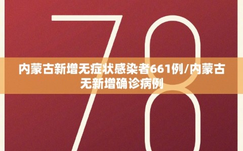 内蒙古新增无症状感染者661例/内蒙古无新增确诊病例