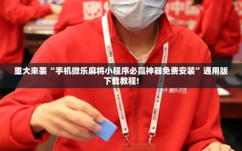 重大来袭“手机微乐麻将小程序必赢神器免费安装”通用版下载教程!