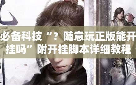 必备科技“？随意玩正版能开挂吗”附开挂脚本详细教程