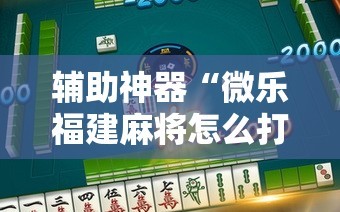 辅助神器“微乐福建麻将怎么打才会赢!辅助神器插件下载