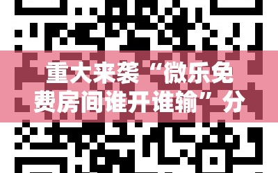 重大来袭“微乐免费房间谁开谁输”分享装挂详细步骤