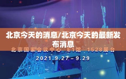 北京今天的消息/北京今天的最新发布消息