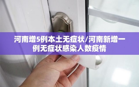 河南增5例本土无症状/河南新增一例无症状感染人数疫情