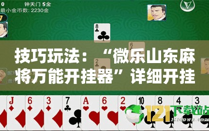 技巧玩法：“微乐山东麻将万能开挂器”详细开挂玩法