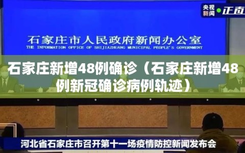 石家庄新增48例确诊（石家庄新增48例新冠确诊病例轨迹）