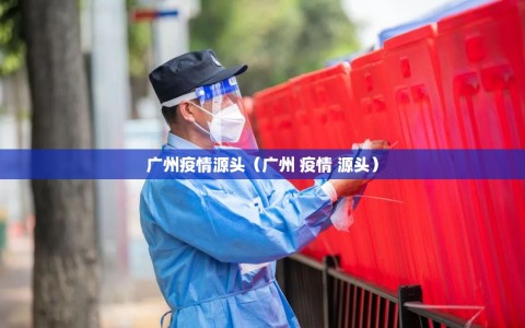 广州疫情源头（广州 疫情 源头）