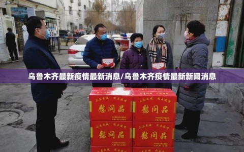 乌鲁木齐最新疫情最新消息/乌鲁木齐疫情最新新闻消息