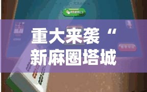 重大来袭“新麻圈塔城麻将安装教程”通用版下载教程!