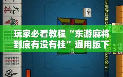玩家必看教程“东游麻将到底有没有挂”通用版下载教程!