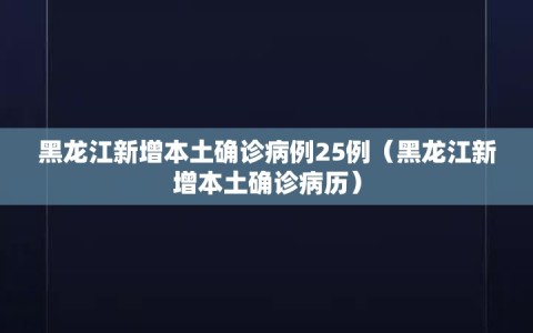 黑龙江新增本土确诊病例25例（黑龙江新增本土确诊病历）