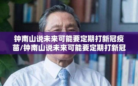 钟南山说未来可能要定期打新冠疫苗/钟南山说未来可能要定期打新冠疫苗是真的吗