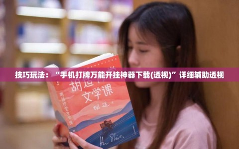 技巧玩法：“手机打牌万能开挂神器下载(透视)”详细辅助透视