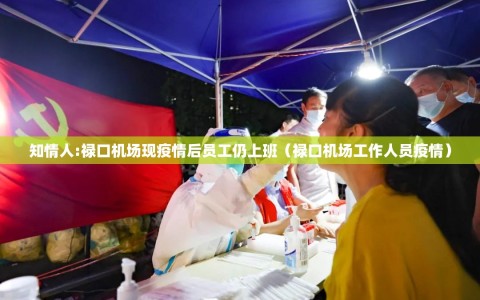 知情人:禄口机场现疫情后员工仍上班（禄口机场工作人员疫情）