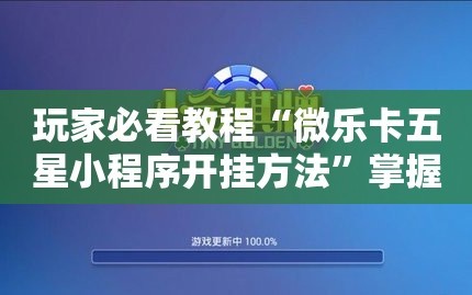 玩家必看教程“微乐卡五星小程序开挂方法”掌握辅助功能必胜规则