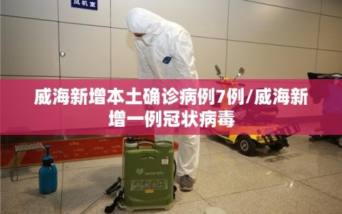 威海新增本土确诊病例7例/威海新增一例冠状病毒