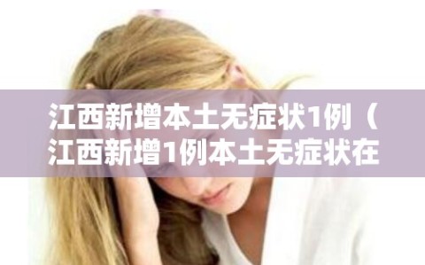 江西新增本土无症状1例（江西新增1例本土无症状在哪）