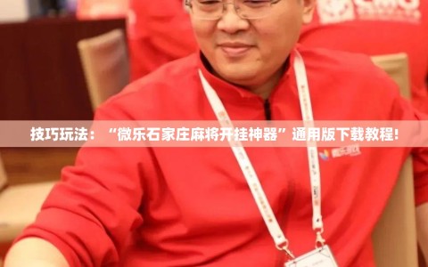 技巧玩法：“微乐石家庄麻将开挂神器”通用版下载教程!