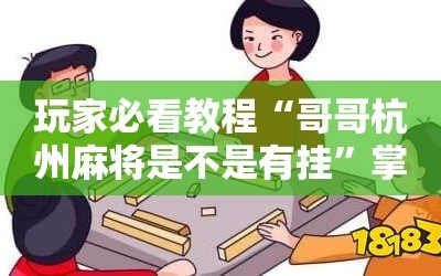 玩家必看教程“哥哥杭州麻将是不是有挂”掌握辅助功能必胜规则